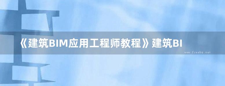 《建筑BIM应用工程师教程》建筑BIM应用工程师教程 2019版